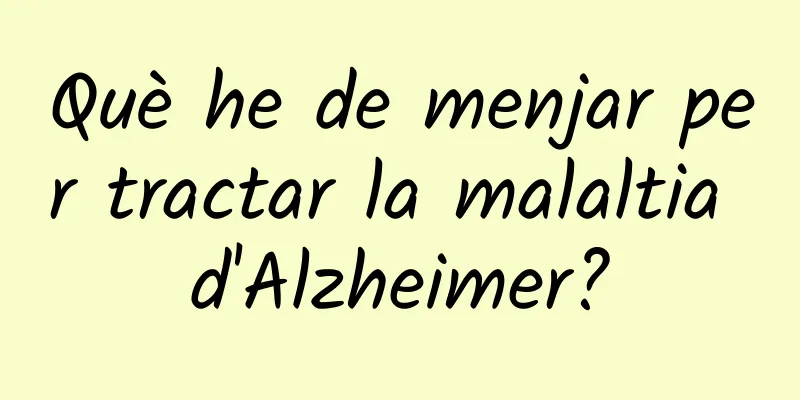 Què he de menjar per tractar la malaltia d'Alzheimer?