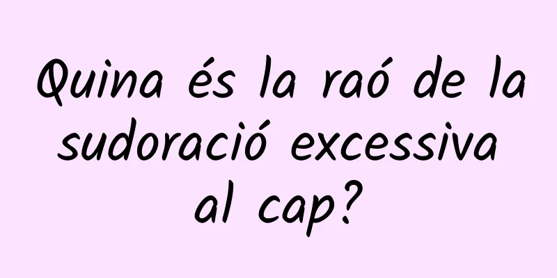 Quina és la raó de la sudoració excessiva al cap?