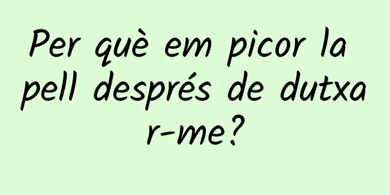 Per què em picor la pell després de dutxar-me?