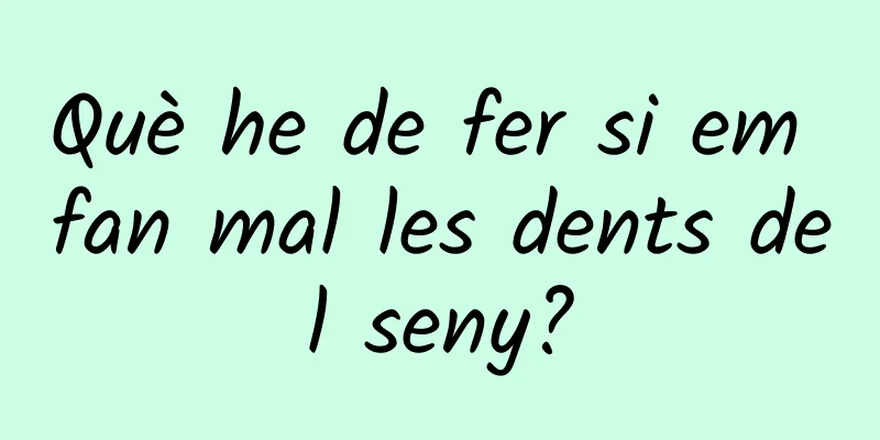 Què he de fer si em fan mal les dents del seny?