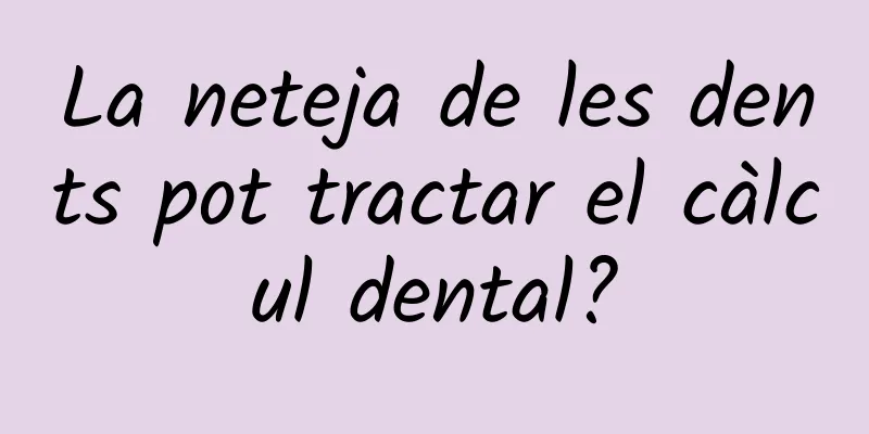 La neteja de les dents pot tractar el càlcul dental?