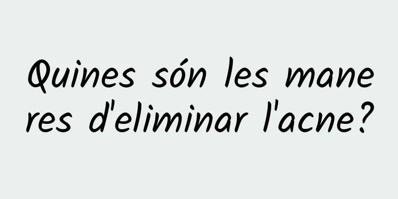 Quines són les maneres d'eliminar l'acne?
