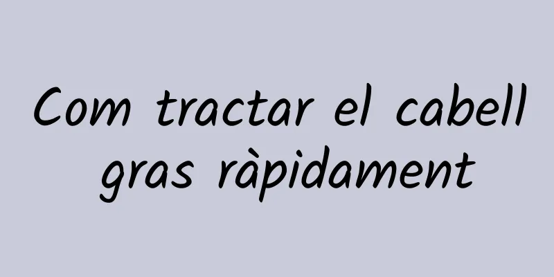 Com tractar el cabell gras ràpidament