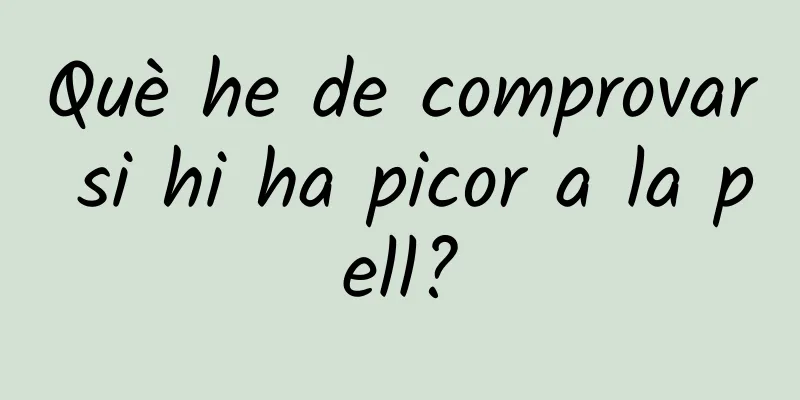 Què he de comprovar si hi ha picor a la pell?