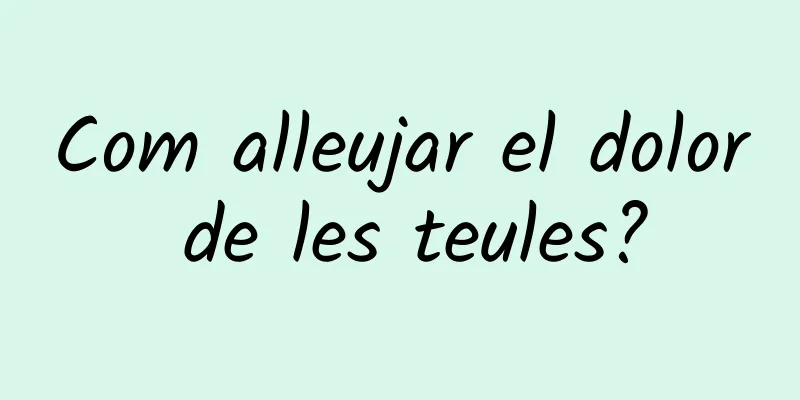 Com alleujar el dolor de les teules?