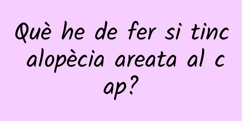 Què he de fer si tinc alopècia areata al cap?