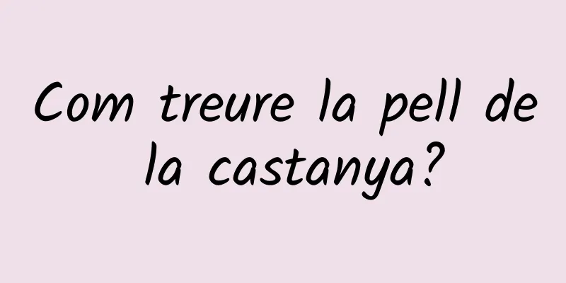 Com treure la pell de la castanya?