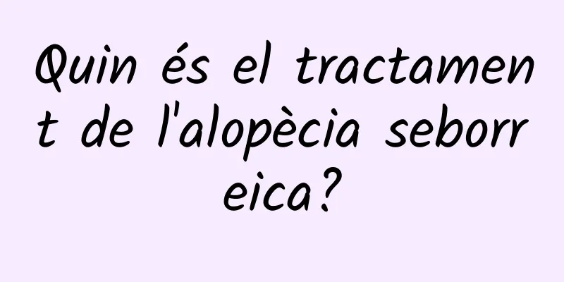 Quin és el tractament de l'alopècia seborreica?