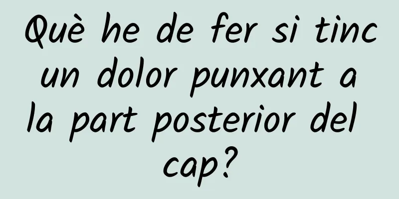 Què he de fer si tinc un dolor punxant a la part posterior del cap?