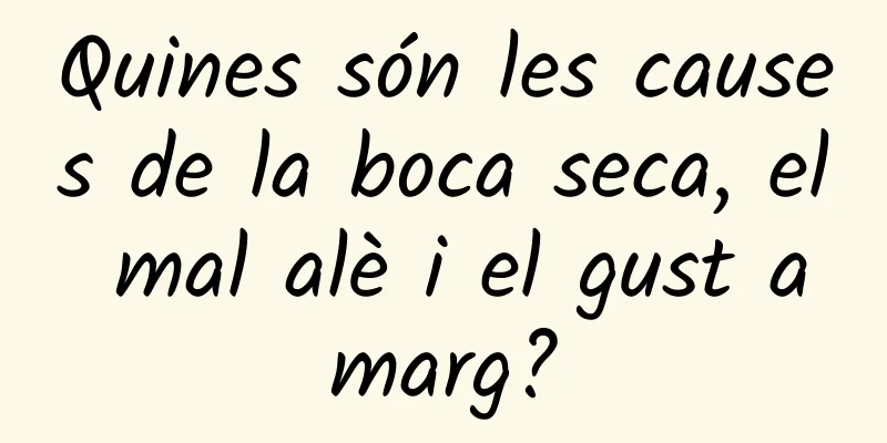 Quines són les causes de la boca seca, el mal alè i el gust amarg?