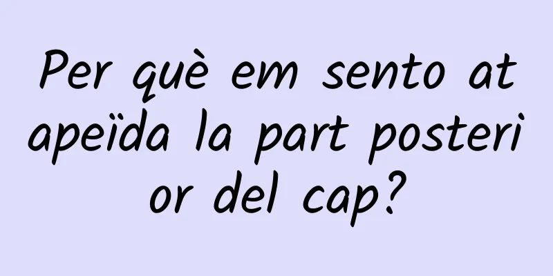 Per què em sento atapeïda la part posterior del cap?