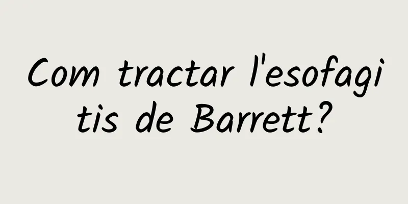 Com tractar l'esofagitis de Barrett?