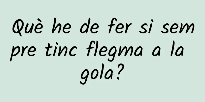 Què he de fer si sempre tinc flegma a la gola?