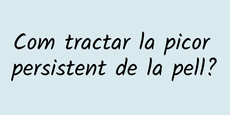 Com tractar la picor persistent de la pell?