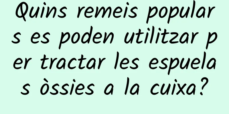 Quins remeis populars es poden utilitzar per tractar les espuelas òssies a la cuixa?