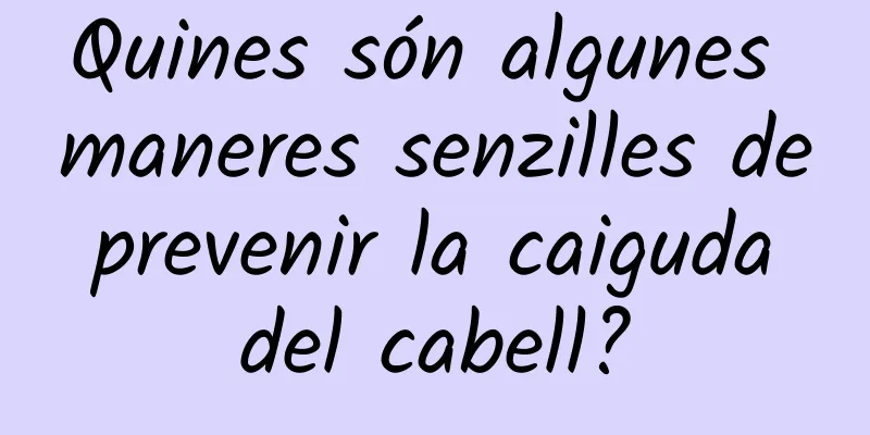 Quines són algunes maneres senzilles de prevenir la caiguda del cabell?