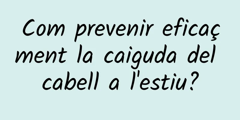 Com prevenir eficaçment la caiguda del cabell a l'estiu?