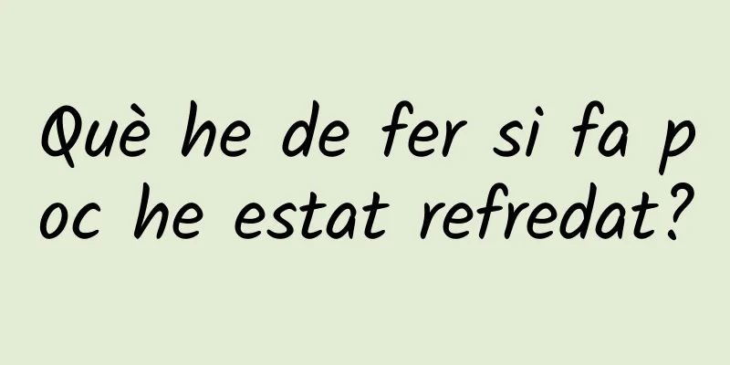 Què he de fer si fa poc he estat refredat?