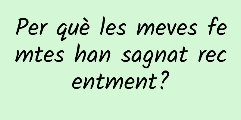 Per què les meves femtes han sagnat recentment?