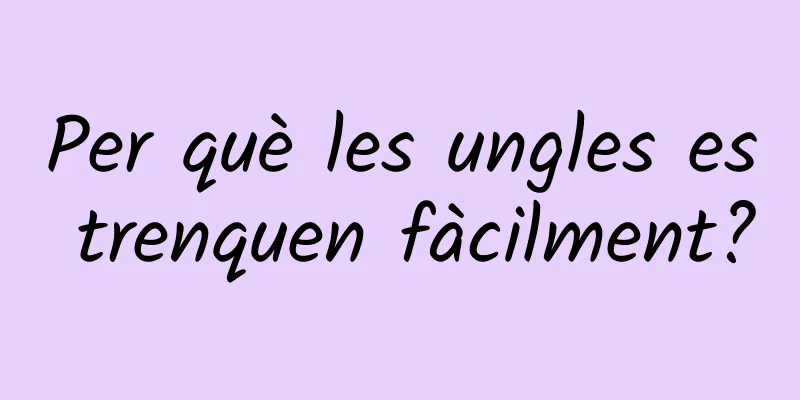 Per què les ungles es trenquen fàcilment?