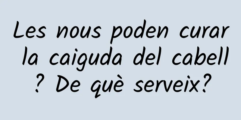 Les nous poden curar la caiguda del cabell? De què serveix?