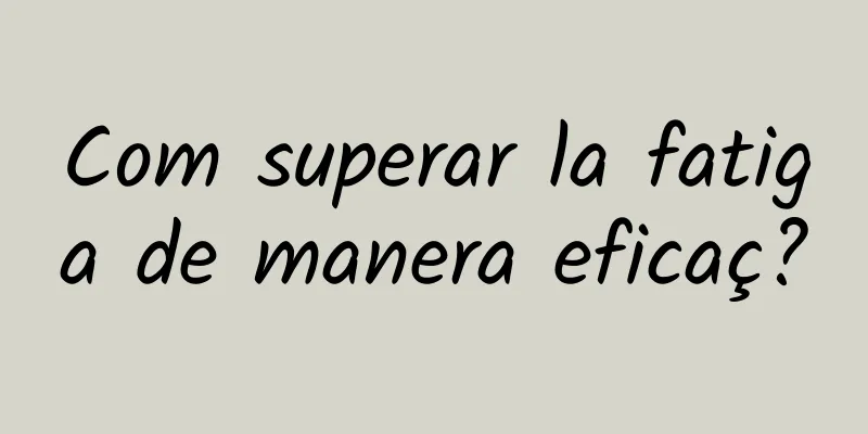 Com superar la fatiga de manera eficaç?
