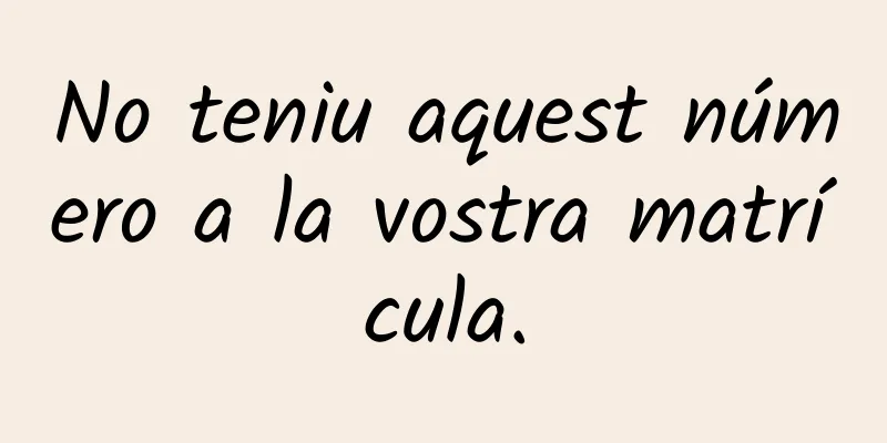 No teniu aquest número a la vostra matrícula.