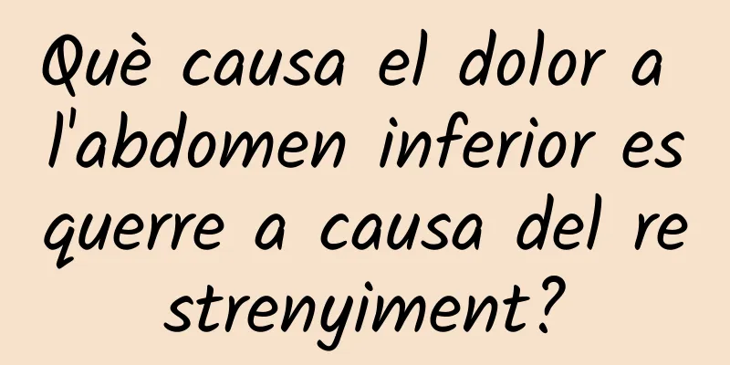 Què causa el dolor a l'abdomen inferior esquerre a causa del restrenyiment?