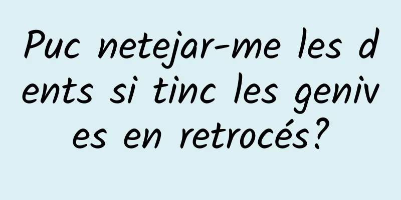 Puc netejar-me les dents si tinc les genives en retrocés?