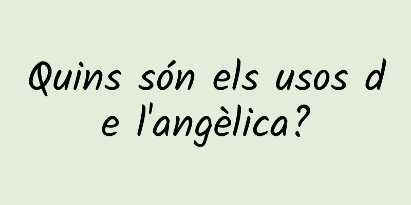 Quins són els usos de l'angèlica?
