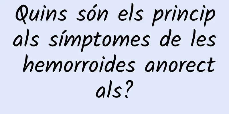 Quins són els principals símptomes de les hemorroides anorectals?