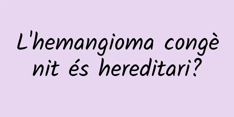 L'hemangioma congènit és hereditari?