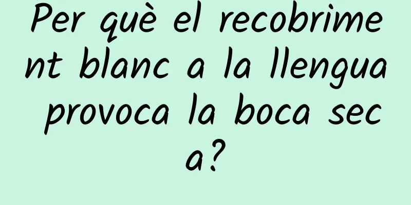 Per què el recobriment blanc a la llengua provoca la boca seca?