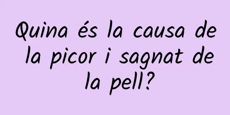 Quina és la causa de la picor i sagnat de la pell?