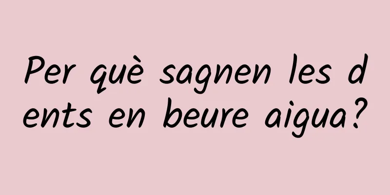 Per què sagnen les dents en beure aigua?