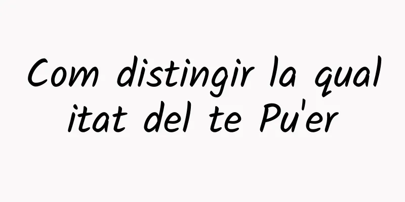 Com distingir la qualitat del te Pu'er