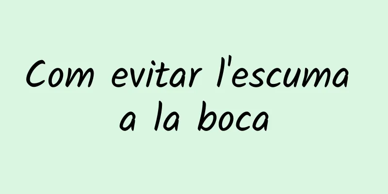 Com evitar l'escuma a la boca