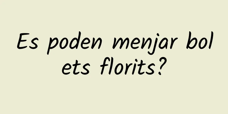 Es poden menjar bolets florits?