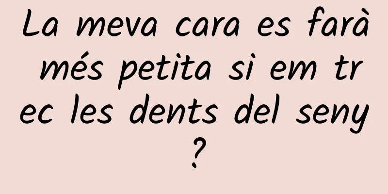 La meva cara es farà més petita si em trec les dents del seny?