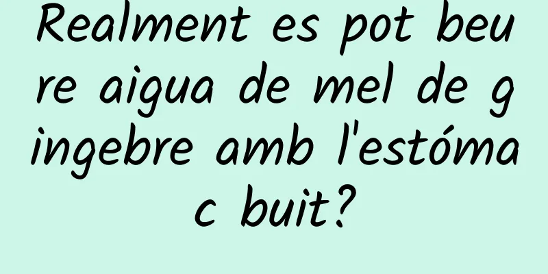 Realment es pot beure aigua de mel de gingebre amb l'estómac buit?