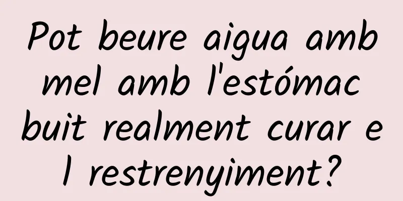 Pot beure aigua amb mel amb l'estómac buit realment curar el restrenyiment?