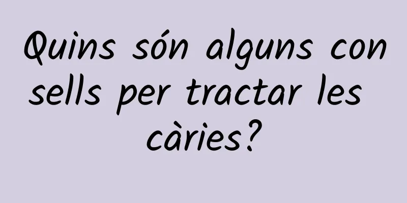 Quins són alguns consells per tractar les càries?