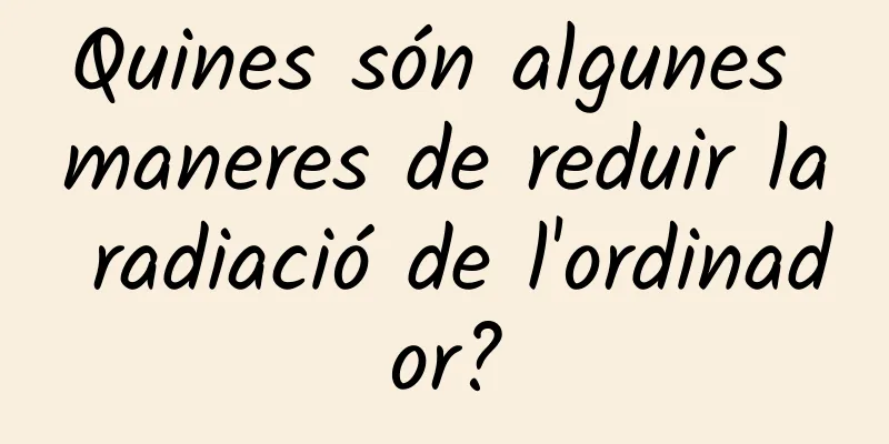 Quines són algunes maneres de reduir la radiació de l'ordinador?