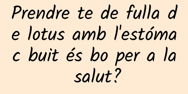 Prendre te de fulla de lotus amb l'estómac buit és bo per a la salut?
