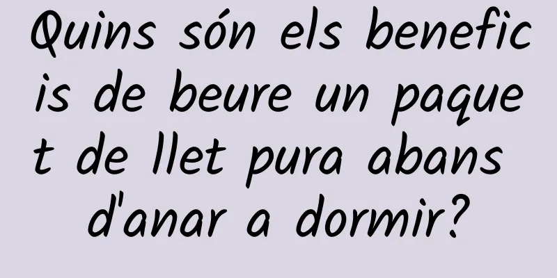 Quins són els beneficis de beure un paquet de llet pura abans d'anar a dormir?