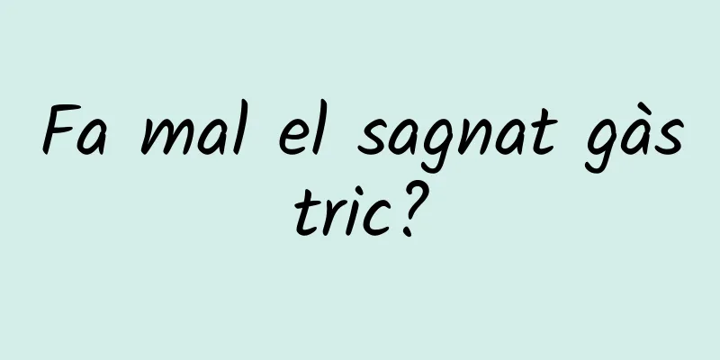 Fa mal el sagnat gàstric?