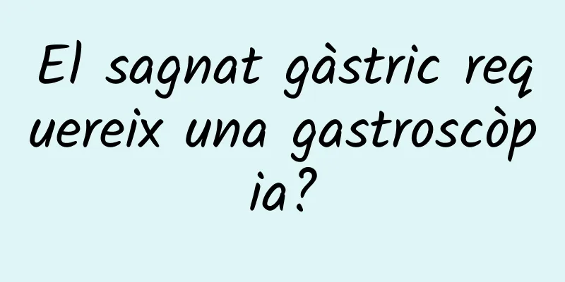 El sagnat gàstric requereix una gastroscòpia?