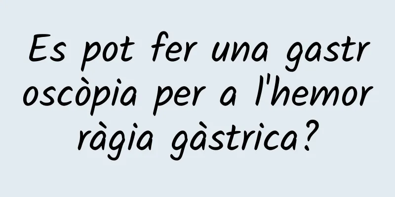 Es pot fer una gastroscòpia per a l'hemorràgia gàstrica?