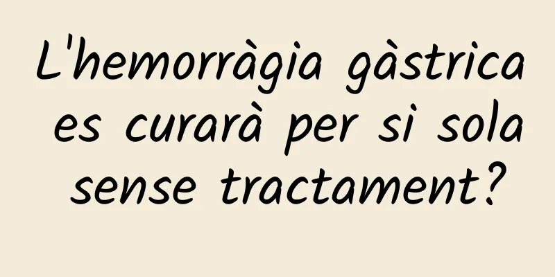 L'hemorràgia gàstrica es curarà per si sola sense tractament?