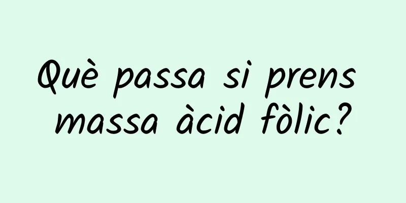Què passa si prens massa àcid fòlic?